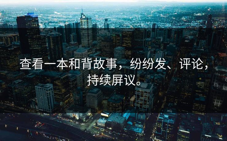 查看一本和背故事，纷纷发、评论，持续屏议。