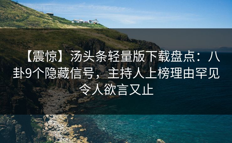 【震惊】汤头条轻量版下载盘点：八卦9个隐藏信号，主持人上榜理由罕见令人欲言又止