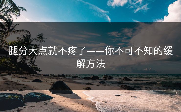 腿分大点就不疼了——你不可不知的缓解方法