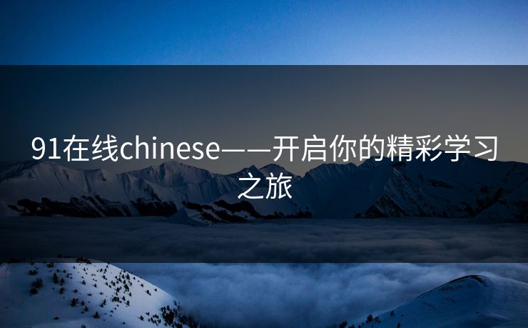 91在线chinese——开启你的精彩学习之旅