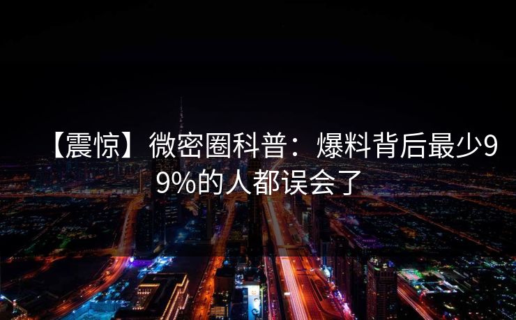 【震惊】微密圈科普：爆料背后最少99%的人都误会了