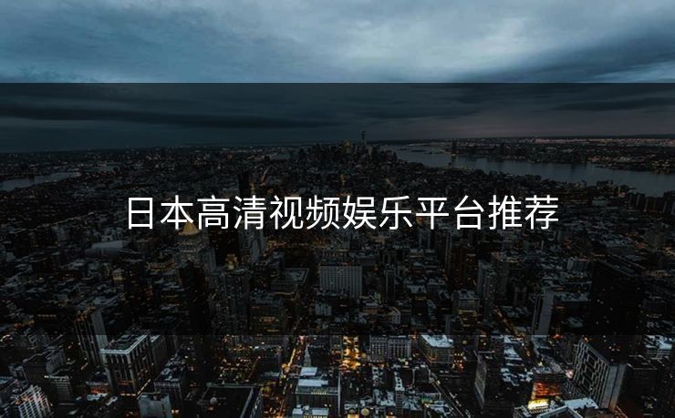 日本高清视频娱乐平台推荐