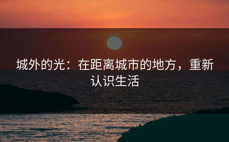 城外的光：在距离城市的地方，重新认识生活