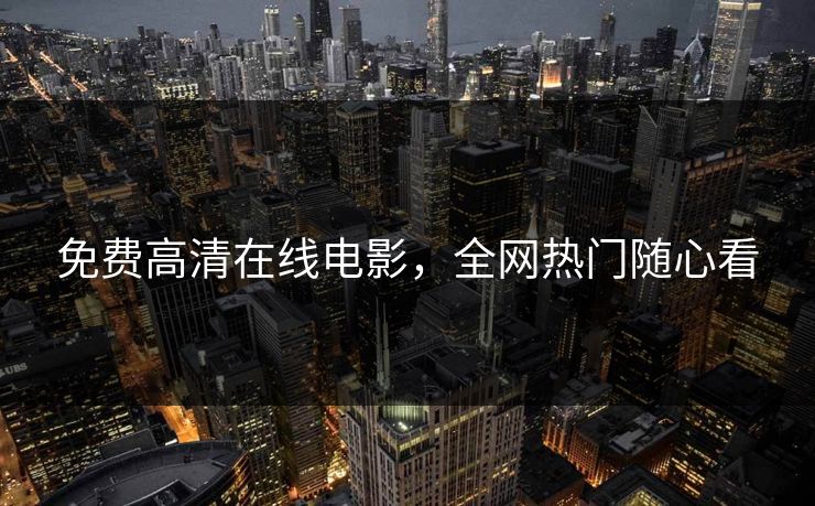 免费高清在线电影，全网热门随心看