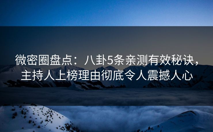 微密圈盘点：八卦5条亲测有效秘诀，主持人上榜理由彻底令人震撼人心